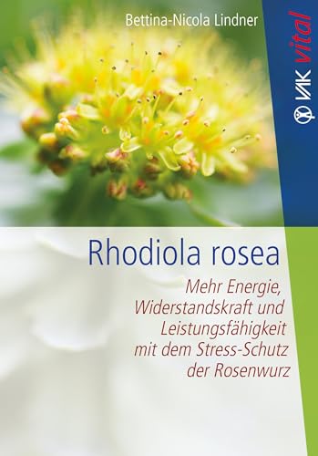 Rhodiola rosea: Mehr Energie, Widerstandskraft und Leistungsfähigkeit mit dem Stress-Schutz der Rosenwurz (VAK vital)